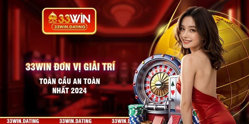 33WIN đơn vị giải trí toàn cầu an toàn nhất năm 2024