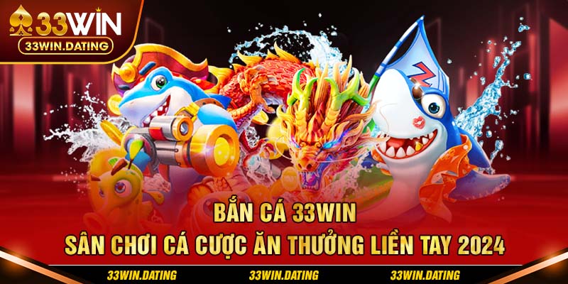 Bắn cá 33Win - Sân chơi cá cược ăn thưởng liền tay 2024