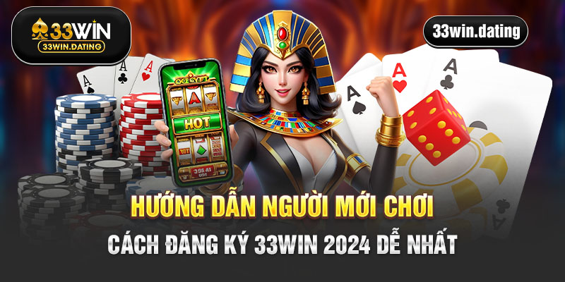 Hướng dẫn người mới chơi cách đăng ký 33Win 2024 dễ nhất