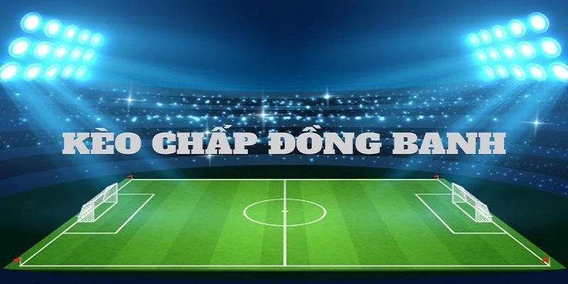 Kinh nghiệm chơi kèo đồng banh giúp người chơi cá cược tốt hơn