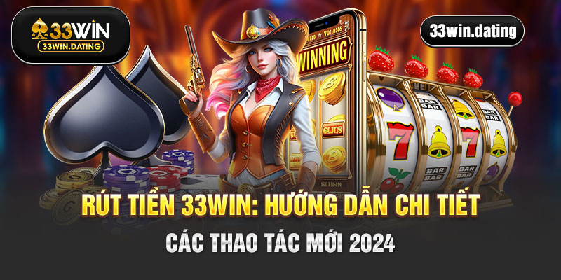 Rút tiền 33win - Hướng dẫn chi tiết các thao tác mới 2024